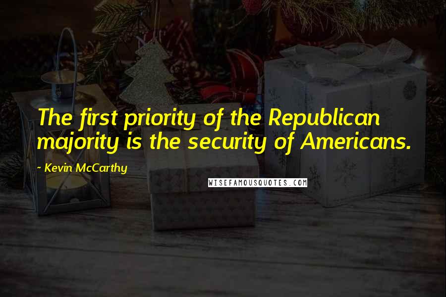 Kevin McCarthy Quotes: The first priority of the Republican majority is the security of Americans.