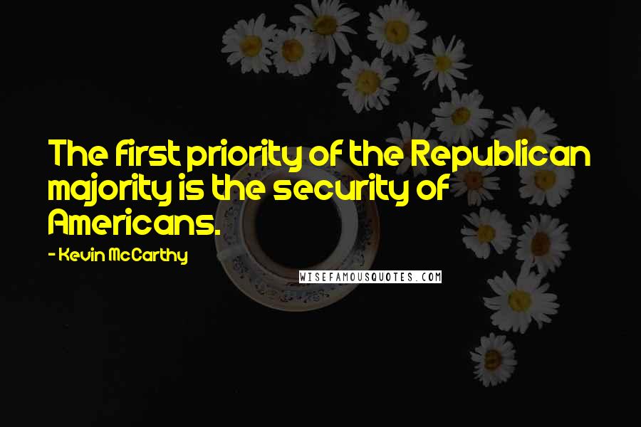 Kevin McCarthy Quotes: The first priority of the Republican majority is the security of Americans.