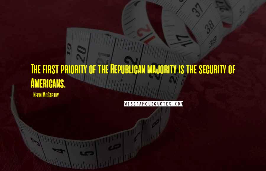 Kevin McCarthy Quotes: The first priority of the Republican majority is the security of Americans.