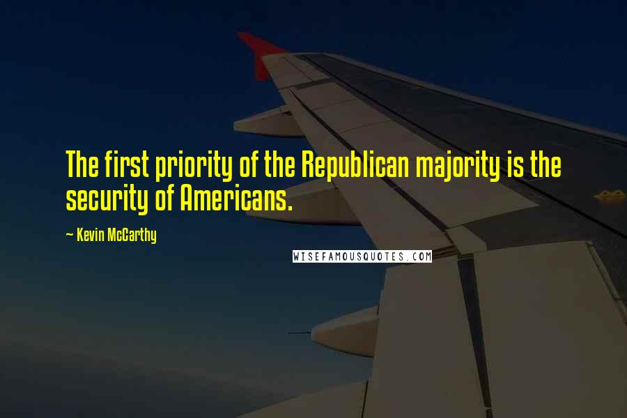 Kevin McCarthy Quotes: The first priority of the Republican majority is the security of Americans.