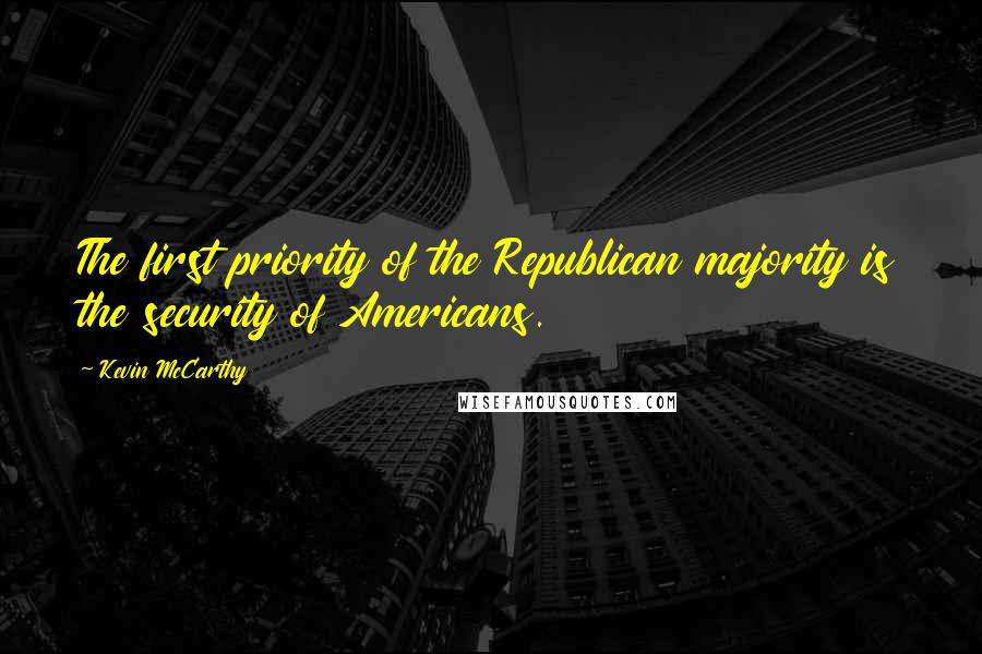 Kevin McCarthy Quotes: The first priority of the Republican majority is the security of Americans.