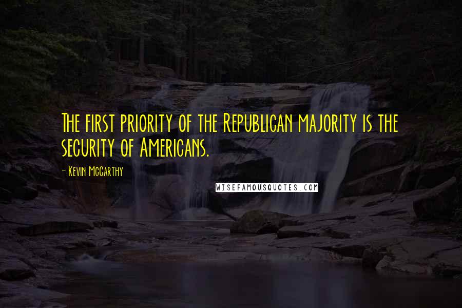 Kevin McCarthy Quotes: The first priority of the Republican majority is the security of Americans.