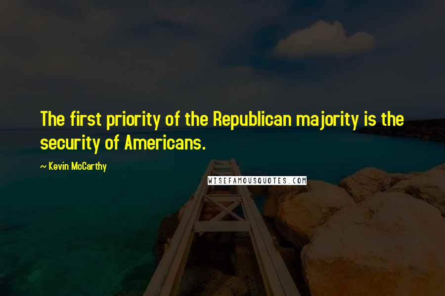 Kevin McCarthy Quotes: The first priority of the Republican majority is the security of Americans.