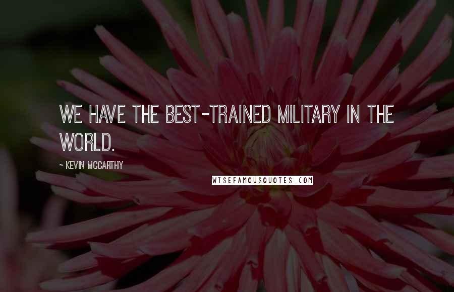 Kevin McCarthy Quotes: We have the best-trained military in the world.