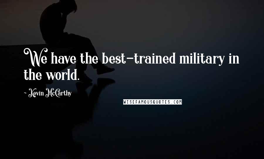Kevin McCarthy Quotes: We have the best-trained military in the world.
