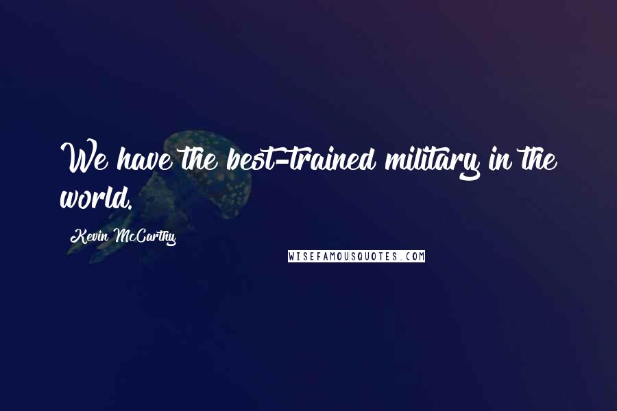 Kevin McCarthy Quotes: We have the best-trained military in the world.