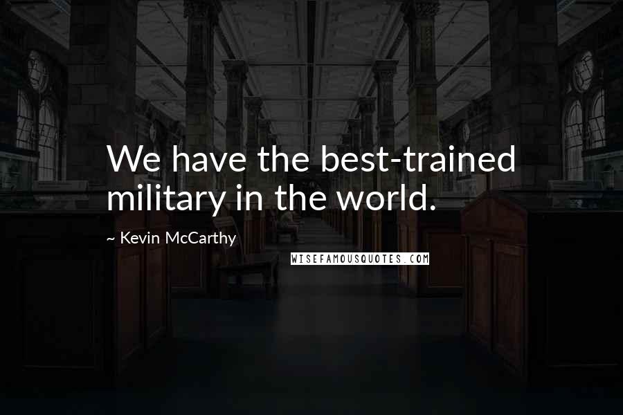 Kevin McCarthy Quotes: We have the best-trained military in the world.