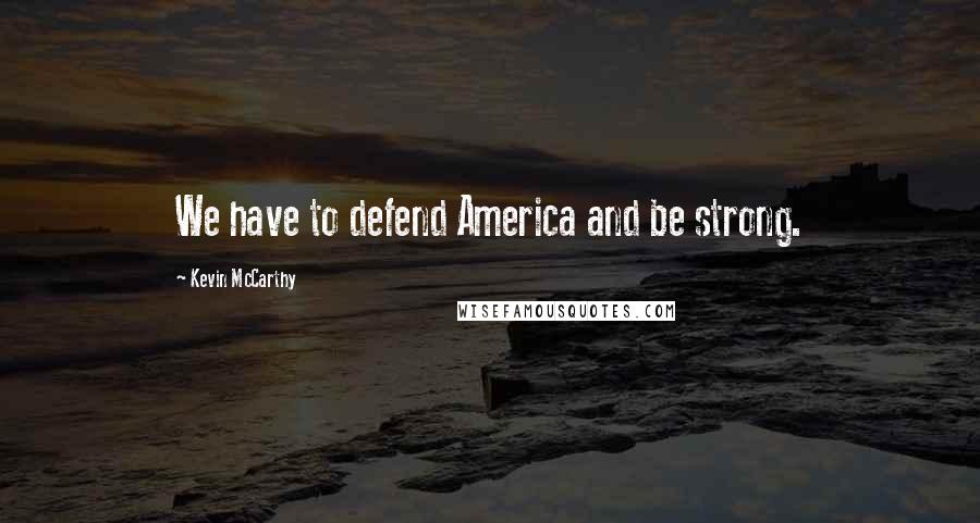 Kevin McCarthy Quotes: We have to defend America and be strong.