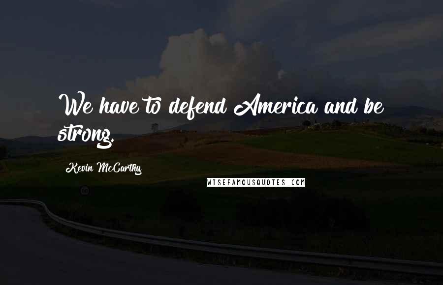 Kevin McCarthy Quotes: We have to defend America and be strong.