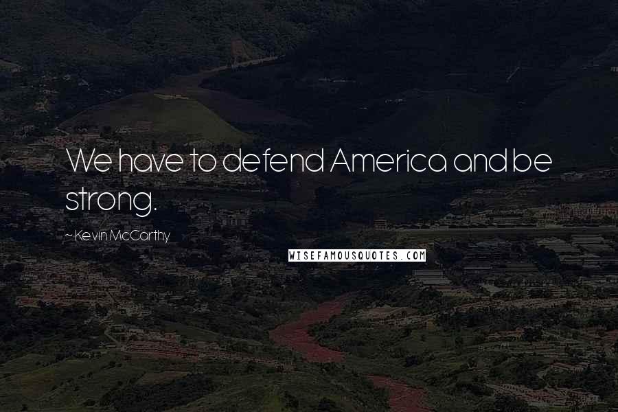 Kevin McCarthy Quotes: We have to defend America and be strong.