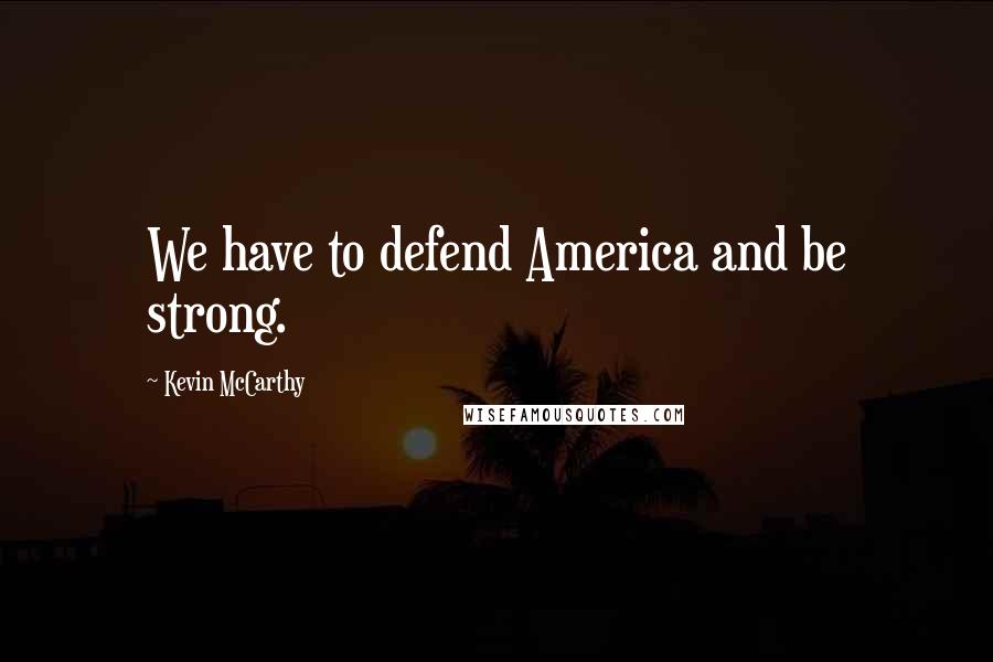 Kevin McCarthy Quotes: We have to defend America and be strong.