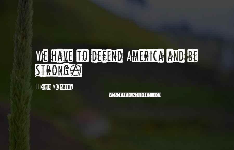 Kevin McCarthy Quotes: We have to defend America and be strong.