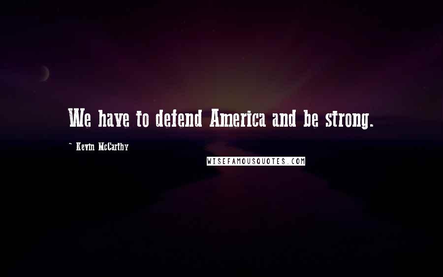 Kevin McCarthy Quotes: We have to defend America and be strong.