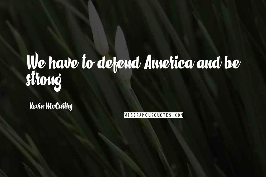Kevin McCarthy Quotes: We have to defend America and be strong.