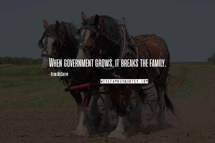 Kevin McCarthy Quotes: When government grows, it breaks the family.