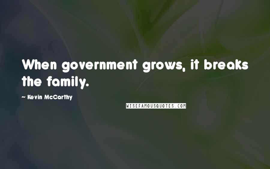 Kevin McCarthy Quotes: When government grows, it breaks the family.