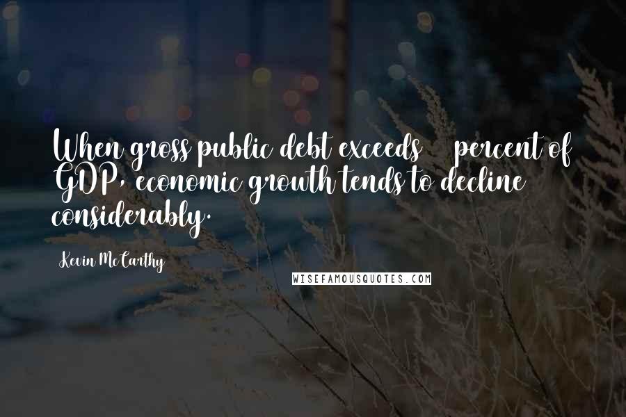 Kevin McCarthy Quotes: When gross public debt exceeds 90 percent of GDP, economic growth tends to decline considerably.