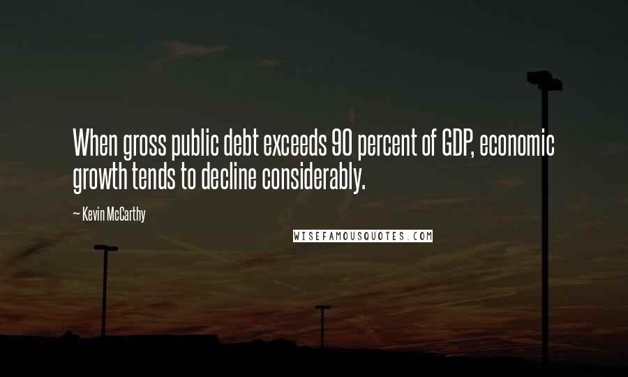 Kevin McCarthy Quotes: When gross public debt exceeds 90 percent of GDP, economic growth tends to decline considerably.