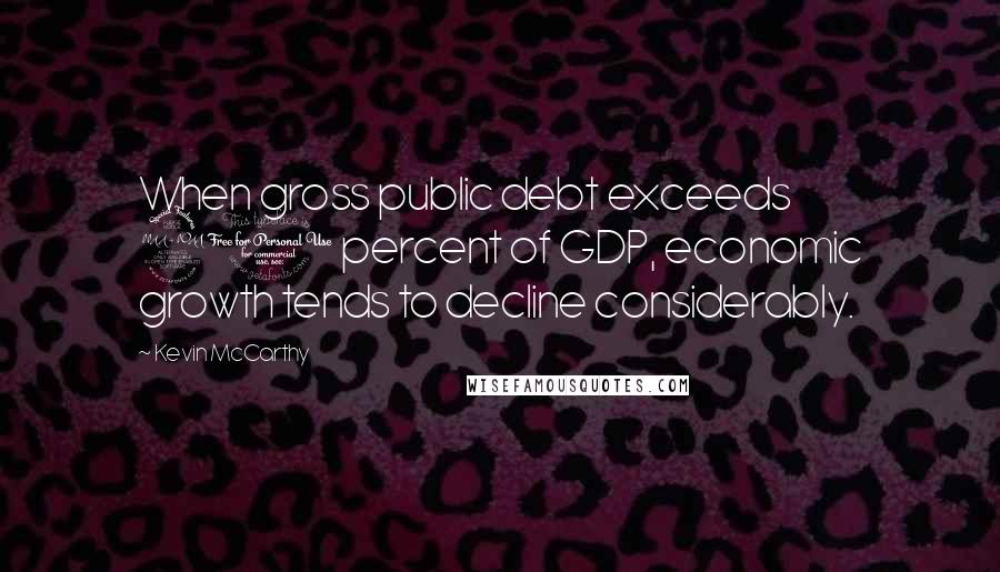 Kevin McCarthy Quotes: When gross public debt exceeds 90 percent of GDP, economic growth tends to decline considerably.