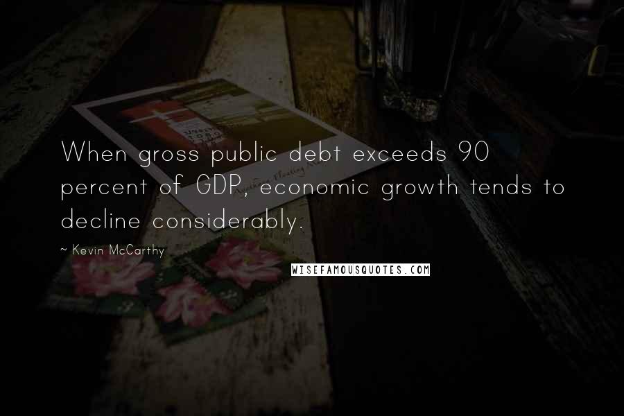 Kevin McCarthy Quotes: When gross public debt exceeds 90 percent of GDP, economic growth tends to decline considerably.