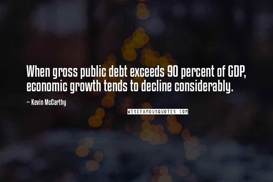 Kevin McCarthy Quotes: When gross public debt exceeds 90 percent of GDP, economic growth tends to decline considerably.