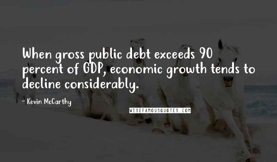 Kevin McCarthy Quotes: When gross public debt exceeds 90 percent of GDP, economic growth tends to decline considerably.