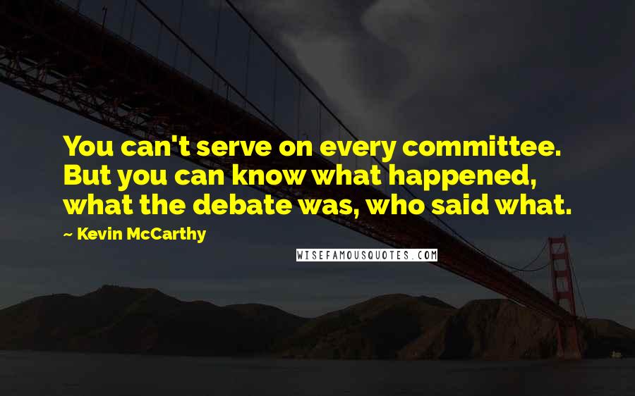 Kevin McCarthy Quotes: You can't serve on every committee. But you can know what happened, what the debate was, who said what.