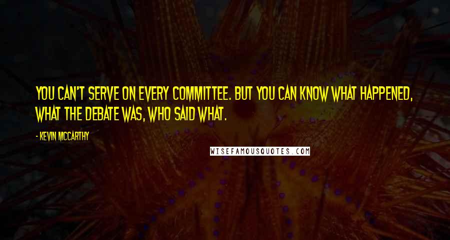 Kevin McCarthy Quotes: You can't serve on every committee. But you can know what happened, what the debate was, who said what.