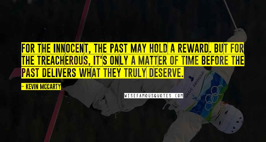 Kevin McCarty Quotes: For the innocent, the past may hold a reward. But for the treacherous, it's only a matter of time before the past delivers what they truly deserve.