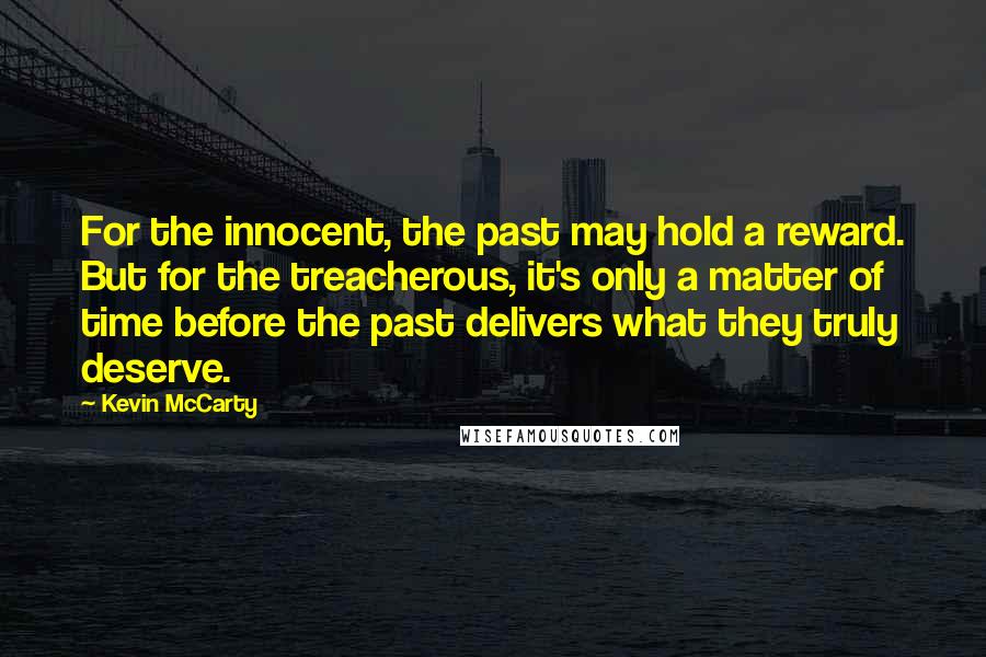 Kevin McCarty Quotes: For the innocent, the past may hold a reward. But for the treacherous, it's only a matter of time before the past delivers what they truly deserve.