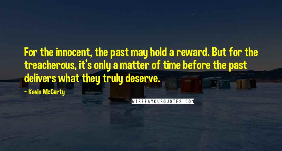 Kevin McCarty Quotes: For the innocent, the past may hold a reward. But for the treacherous, it's only a matter of time before the past delivers what they truly deserve.