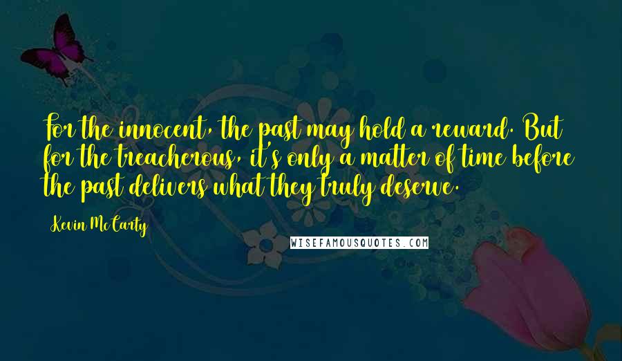 Kevin McCarty Quotes: For the innocent, the past may hold a reward. But for the treacherous, it's only a matter of time before the past delivers what they truly deserve.