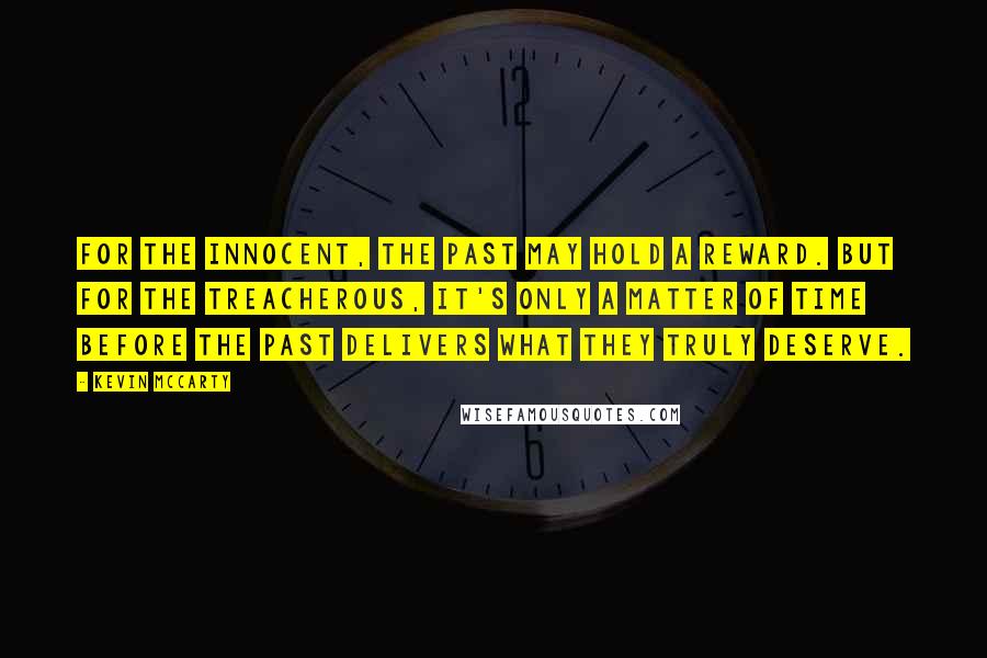 Kevin McCarty Quotes: For the innocent, the past may hold a reward. But for the treacherous, it's only a matter of time before the past delivers what they truly deserve.