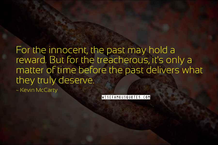 Kevin McCarty Quotes: For the innocent, the past may hold a reward. But for the treacherous, it's only a matter of time before the past delivers what they truly deserve.