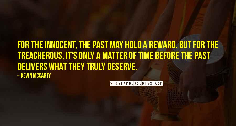 Kevin McCarty Quotes: For the innocent, the past may hold a reward. But for the treacherous, it's only a matter of time before the past delivers what they truly deserve.