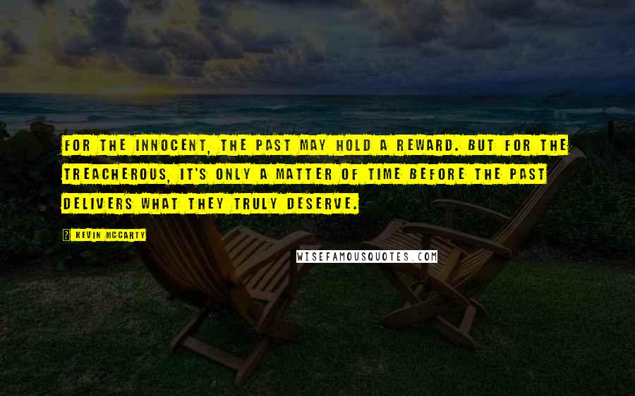 Kevin McCarty Quotes: For the innocent, the past may hold a reward. But for the treacherous, it's only a matter of time before the past delivers what they truly deserve.