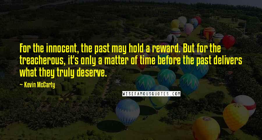 Kevin McCarty Quotes: For the innocent, the past may hold a reward. But for the treacherous, it's only a matter of time before the past delivers what they truly deserve.