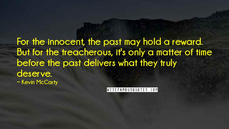 Kevin McCarty Quotes: For the innocent, the past may hold a reward. But for the treacherous, it's only a matter of time before the past delivers what they truly deserve.