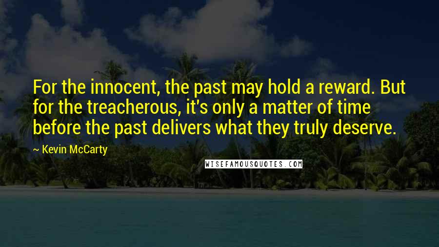 Kevin McCarty Quotes: For the innocent, the past may hold a reward. But for the treacherous, it's only a matter of time before the past delivers what they truly deserve.