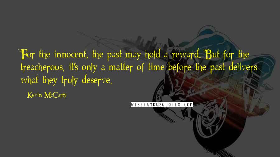 Kevin McCarty Quotes: For the innocent, the past may hold a reward. But for the treacherous, it's only a matter of time before the past delivers what they truly deserve.