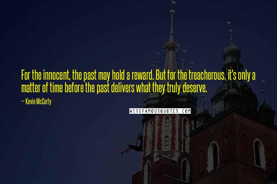 Kevin McCarty Quotes: For the innocent, the past may hold a reward. But for the treacherous, it's only a matter of time before the past delivers what they truly deserve.