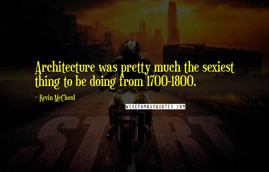 Kevin McCloud Quotes: Architecture was pretty much the sexiest thing to be doing from 1700-1800.