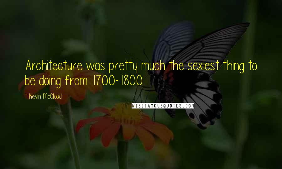 Kevin McCloud Quotes: Architecture was pretty much the sexiest thing to be doing from 1700-1800.