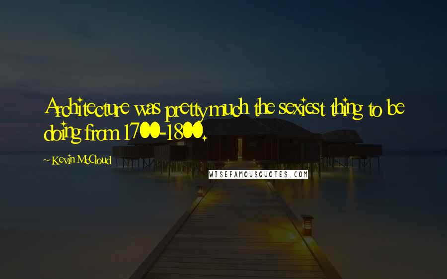 Kevin McCloud Quotes: Architecture was pretty much the sexiest thing to be doing from 1700-1800.