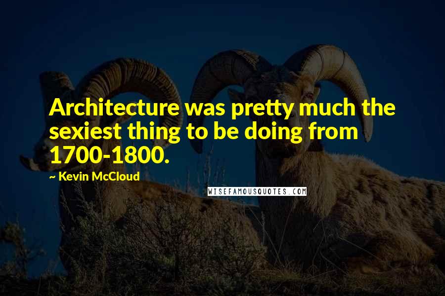 Kevin McCloud Quotes: Architecture was pretty much the sexiest thing to be doing from 1700-1800.