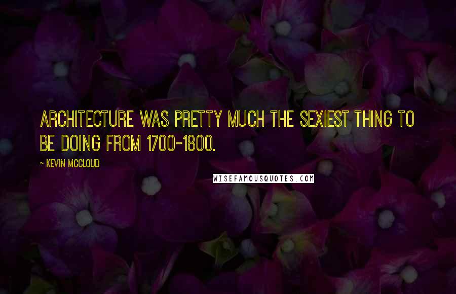 Kevin McCloud Quotes: Architecture was pretty much the sexiest thing to be doing from 1700-1800.