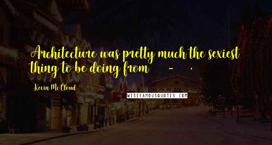 Kevin McCloud Quotes: Architecture was pretty much the sexiest thing to be doing from 1700-1800.