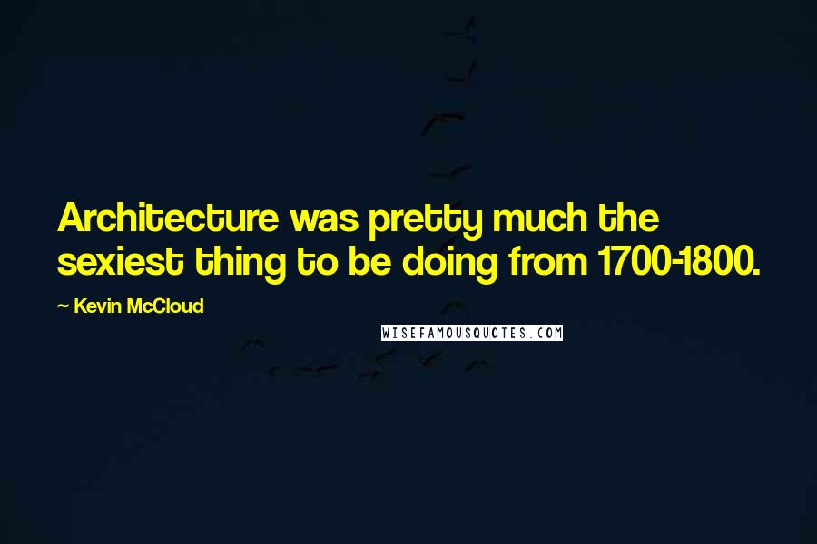 Kevin McCloud Quotes: Architecture was pretty much the sexiest thing to be doing from 1700-1800.
