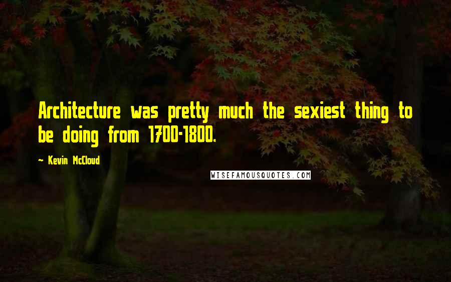Kevin McCloud Quotes: Architecture was pretty much the sexiest thing to be doing from 1700-1800.