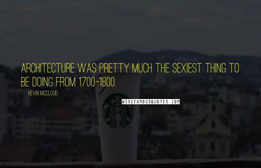 Kevin McCloud Quotes: Architecture was pretty much the sexiest thing to be doing from 1700-1800.